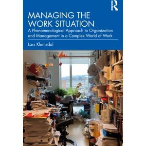 Taylor & Francis Ltd Managing The Work Situation : A Phenomenological Approach To Organization And Management In A Complex World Of Work Taylor & Francis Ltd Managing The Work Situation : A Phenomenological Approach To Organization And Management In A Complex World Of Work