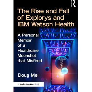 Taylor & Francis Ltd The Rise And Fall Of Explorys And Ibm Watson Health : A Personal Memoir Of A Healthcare Moonshot That Misfired Taylor & Francis Ltd The Rise And Fall Of Explorys And Ibm Watson Health : A Personal Memoir Of A Healthcare Moonshot That Misfired