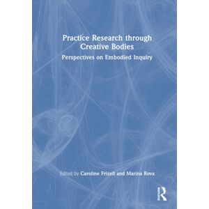 Taylor & Francis Ltd Practice Research Through Creative Bodies : Perspectives On Embodied Inquiry Taylor & Francis Ltd Practice Research Through Creative Bodies : Perspectives On Embodied Inquiry