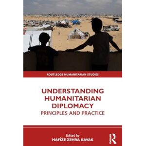 Taylor & Francis Ltd Understanding Humanitarian Diplomacy : Principles And Practice Taylor & Francis Ltd Understanding Humanitarian Diplomacy : Principles And Practice