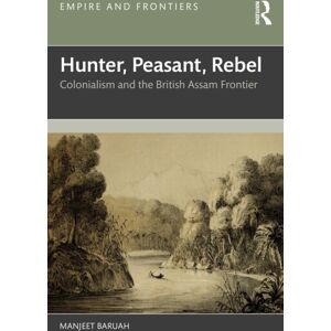 Taylor & Francis Ltd Hunter, Peasant, Rebel : Colonialism And The British Assam Frontier Taylor & Francis Ltd Hunter, Peasant, Rebel : Colonialism And The British Assam Frontier
