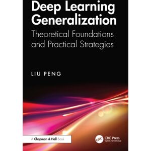 Taylor & Francis Ltd Deep Learning Generalization : Theoretical Foundations And Practical Strategies Taylor & Francis Ltd Deep Learning Generalization : Theoretical Foundations And Practical Strategies