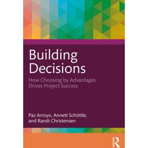 Taylor & Francis Ltd Building Decisions : How Choosing By Advantages Drives Project Success Taylor & Francis Ltd Building Decisions : How Choosing By Advantages Drives Project Success