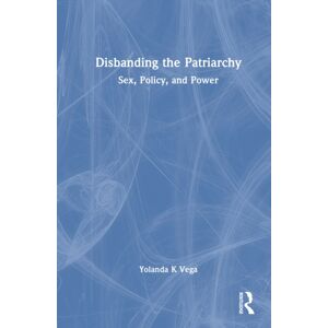 Taylor & Francis Ltd Disbanding The Patriarchy : Sex, Policy, And Power Taylor & Francis Ltd Disbanding The Patriarchy : Sex, Policy, And Power