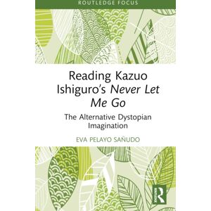 Taylor & Francis Ltd Reading Kazuo Ishiguro’s Never Let Me Go : The Alternative Dystopian Imagination Taylor & Francis Ltd Reading Kazuo Ishiguro’s Never Let Me Go : The Alternative Dystopian Imagination