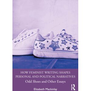 Taylor & Francis Ltd How Feminist Writing Shapes Personal And Political Narratives : Odd Shoes And Other Essays Taylor & Francis Ltd How Feminist Writing Shapes Personal And Political Narratives : Odd Shoes And Other Essays