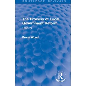 Taylor & Francis Ltd The Process Of Local Government Reform : 1966–74 Taylor & Francis Ltd The Process Of Local Government Reform : 1966–74
