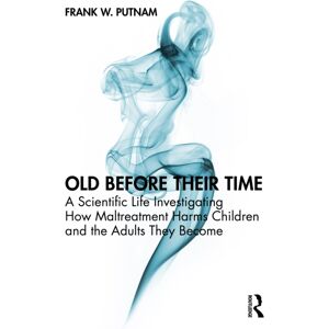 Taylor & Francis Ltd Old Before Their Time : A Scientific Life Investigating How Maltreatment Harms Children And The Adults They Become Taylor & Francis Ltd Old Before Their Time : A Scientific Life Investigating How Maltreatment Harms Children And The Adults They Become