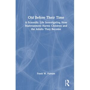 Taylor & Francis Ltd Old Before Their Time : A Scientific Life Investigating How Maltreatment Harms Children And The Adults They Become Taylor & Francis Ltd Old Before Their Time : A Scientific Life Investigating How Maltreatment Harms Children And The Adults They Become