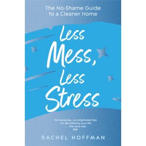 Pan Macmillan Less Mess, Less Stress : The No-Shame Guide To A Cleaner Home Pan Macmillan Less Mess, Less Stress : The No-Shame Guide To A Cleaner Home