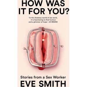 Pan Macmillan How Was It For You? : Stories From A Sex Worker Pan Macmillan How Was It For You? : Stories From A Sex Worker
