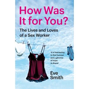 Pan Macmillan How Was It For You? : The Lives And Loves Of A Sex Worker Pan Macmillan How Was It For You? : The Lives And Loves Of A Sex Worker