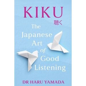 Headline Publishing Group Kiku : The Japanese Art Of Good Listening Headline Publishing Group Kiku : The Japanese Art Of Good Listening