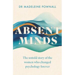 Headline Publishing Group Absent Minds : The Untold Story Of The Women Who Changed Psychology Forever Headline Publishing Group Absent Minds : The Untold Story Of The Women Who Changed Psychology Forever