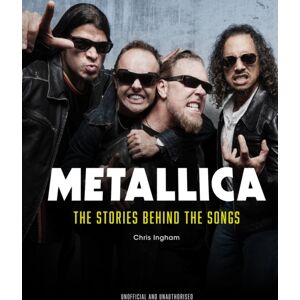Headline Publishing Group Metallica : The Stories Behind The Songs Headline Publishing Group Metallica : The Stories Behind The Songs