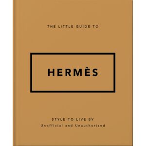 Headline Publishing Group The Little Guide To Hermes : Style To Live By Headline Publishing Group The Little Guide To Hermes : Style To Live By