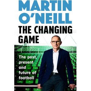 Headline Publishing Group The Changing Game : The Past, Present And Future Of Football Headline Publishing Group The Changing Game : The Past, Present And Future Of Football