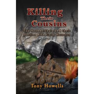 Austin Macauley Publishers Killing Their Cousins : The Neanderthals And Their Battles With Early Humans Austin Macauley Publishers Killing Their Cousins : The Neanderthals And Their Battles With Early Humans