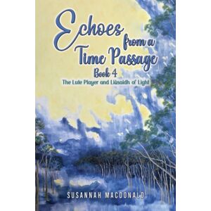 Austin Macauley Publishers Echoes From A Time Passage: Book 4 : The Lute Player And Liusaidh Of Light Austin Macauley Publishers Echoes From A Time Passage: Book 4 : The Lute Player And Liusaidh Of Light