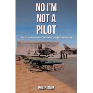 Austin Macauley Publishers No I'M Not A Pilot : The View From The Ground Of An Raf Armourer Austin Macauley Publishers No I'M Not A Pilot : The View From The Ground Of An Raf Armourer