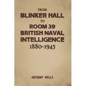 Austin Macauley Publishers From Blinker Hall To Room 39: British Naval Intelligence 1880-1945 Austin Macauley Publishers From Blinker Hall To Room 39: British Naval Intelligence 1880-1945
