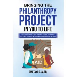 Austin Macauley Publishers Bringing The Philanthropy Project In You To Life : How To Start A Charity And Make It Work, Your First Few Steps To Impacting Lives And Managing Your Austin Macauley Publishers Bringing The Philanthropy Project In You To Life : How To Start A Charity And Make It Work, Your First Few Steps To Impacting Lives And Managing Your