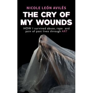 Austin Macauley Publishers The Cry Of My Wounds : How I Survived Abuse, Rape And Pain Of Past Lives Through Art Austin Macauley Publishers The Cry Of My Wounds : How I Survived Abuse, Rape And Pain Of Past Lives Through Art