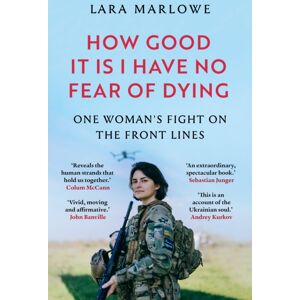 Bloomsbury Publishing PLC How Good It Is I Have No Fear Of Dying : One Woman'S Fight On The Front Lines Bloomsbury Publishing PLC How Good It Is I Have No Fear Of Dying : One Woman'S Fight On The Front Lines
