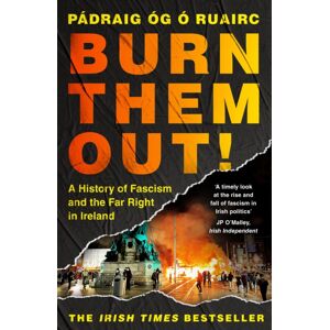 Bloomsbury Publishing PLC Burn Them Out! : A History Of Fascism And The Far Right In Ireland Bloomsbury Publishing PLC Burn Them Out! : A History Of Fascism And The Far Right In Ireland