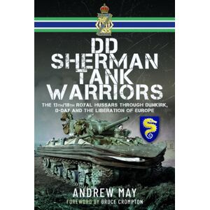 Pen & Sword Books Ltd Dd Sherman Tank Warriors : The 13th/18th Royal Hussars Through Dunkirk, D-Day And The Liberation Of Europe Pen & Sword Books Ltd Dd Sherman Tank Warriors : The 13th/18th Royal Hussars Through Dunkirk, D-Day And The Liberation Of Europe