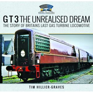 Pen & Sword Books Ltd G T 3 The Unrealised Dream : The Story Of Britain'S Last Gas Turbine Locomotive Pen & Sword Books Ltd G T 3 The Unrealised Dream : The Story Of Britain'S Last Gas Turbine Locomotive