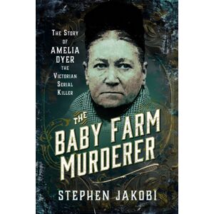 Pen & Sword Books Ltd The Baby Farm Murderer : The Story Of Amelia Dyer, The Victorian Serial Killer Pen & Sword Books Ltd The Baby Farm Murderer : The Story Of Amelia Dyer, The Victorian Serial Killer