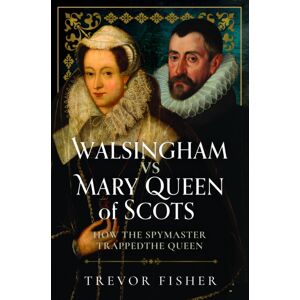 Pen & Sword Books Ltd Walsingham Vs Mary Queen Of Scots : How The Spymaster Trapped The Queen Pen & Sword Books Ltd Walsingham Vs Mary Queen Of Scots : How The Spymaster Trapped The Queen