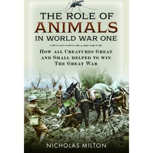 Pen & Sword Books Ltd The Role Of Animals In World War One : How All Creatures Great And Small Helped To Win The Great War Pen & Sword Books Ltd The Role Of Animals In World War One : How All Creatures Great And Small Helped To Win The Great War