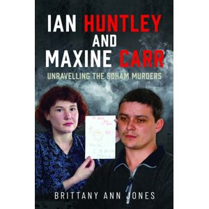Pen & Sword Books Ltd Ian Huntley And Maxine Carr : Unravelling The Soham Murders Pen & Sword Books Ltd Ian Huntley And Maxine Carr : Unravelling The Soham Murders