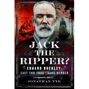 Pen & Sword Books Ltd Jack The Ripper? : Edward Buckley: East End Thug And Gang Member Pen & Sword Books Ltd Jack The Ripper? : Edward Buckley: East End Thug And Gang Member