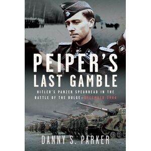 Pen & Sword Books Ltd Peiper’s Last Gamble : Hitler’s Panzer Spearhead In The Battle Of The Bulge, December 1944 Pen & Sword Books Ltd Peiper’s Last Gamble : Hitler’s Panzer Spearhead In The Battle Of The Bulge, December 1944