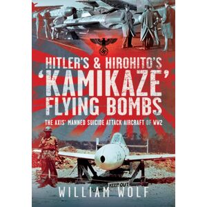 Pen & Sword Books Ltd Hitler'S And Hirohito'S 'Kamikaze' Flying Bombs : The Axis’ Manned Suicide Attack Aircraft Of Ww2 Pen & Sword Books Ltd Hitler'S And Hirohito'S 'Kamikaze' Flying Bombs : The Axis’ Manned Suicide Attack Aircraft Of Ww2