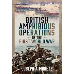 Pen & Sword Books Ltd British Amphibious Operations Of The First World War Pen & Sword Books Ltd British Amphibious Operations Of The First World War