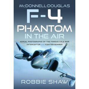 Pen & Sword Books Ltd Mcdonnell-Douglas F-4 Phantom In The Air : Aerial Photographs Of The Famous Cold War Interceptor And Fighter-Bomber Pen & Sword Books Ltd Mcdonnell-Douglas F-4 Phantom In The Air : Aerial Photographs Of The Famous Cold War Interceptor And Fighter-Bomber