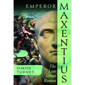 Pen & Sword Books Ltd Emperor Maxentius : The Last Great Roman Pen & Sword Books Ltd Emperor Maxentius : The Last Great Roman