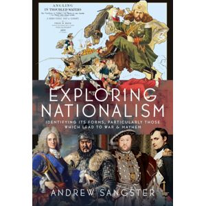 Pen & Sword Books Ltd Exploring Nationalism : Identifying Its Forms, Particularly Those Which Lead To War And Mayhem Pen & Sword Books Ltd Exploring Nationalism : Identifying Its Forms, Particularly Those Which Lead To War And Mayhem