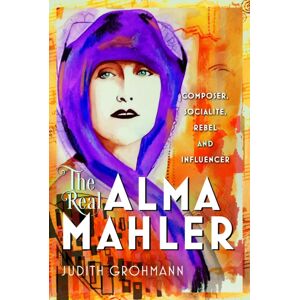 Pen & Sword Books Ltd The Real Alma Mahler : Composer, Socialite, Rebel And Influencer Pen & Sword Books Ltd The Real Alma Mahler : Composer, Socialite, Rebel And Influencer