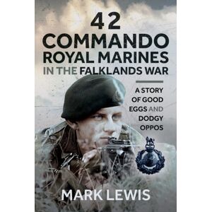 Pen & Sword Books Ltd 42 Commando Royal Marines In The Falklands War : A Story Of Good Eggs And Dodgy Oppos Pen & Sword Books Ltd 42 Commando Royal Marines In The Falklands War : A Story Of Good Eggs And Dodgy Oppos
