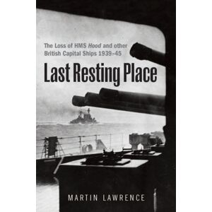 Pen & Sword Books Ltd Last Resting Place : The Loss Of Hms Hood And Other British Capital Ships 1939–45 Pen & Sword Books Ltd Last Resting Place : The Loss Of Hms Hood And Other British Capital Ships 1939–45