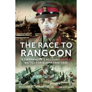Pen & Sword Books Ltd The Race To Rangoon : A Commander'S Account Of The Battle For Burma, 1944-1945 Pen & Sword Books Ltd The Race To Rangoon : A Commander'S Account Of The Battle For Burma, 1944-1945