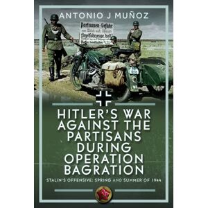 Pen & Sword Books Ltd Hitler’s War Against The Partisans During Operation Bagration : Spring And Summer Of 1944 Pen & Sword Books Ltd Hitler’s War Against The Partisans During Operation Bagration : Spring And Summer Of 1944