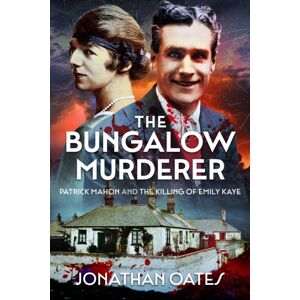 Pen & Sword Books Ltd The Bungalow Murderer : Patrick Mahon And The Killing Of Emily Kaye Pen & Sword Books Ltd The Bungalow Murderer : Patrick Mahon And The Killing Of Emily Kaye
