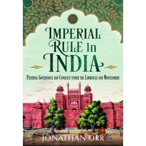 Pen & Sword Books Ltd Imperial Rule In India : Paternal Governance And Conquest Under The Lawrences And Montgomery Pen & Sword Books Ltd Imperial Rule In India : Paternal Governance And Conquest Under The Lawrences And Montgomery