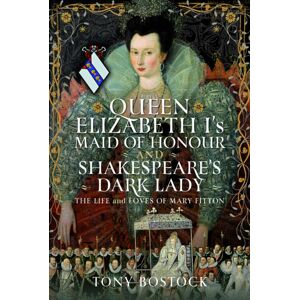 Pen & Sword Books Ltd Queen Elizabeth I’s Maid Of Honour And Shakespeare’s Dark Lady : The Life And Loves Of Mary Fitton Pen & Sword Books Ltd Queen Elizabeth I’s Maid Of Honour And Shakespeare’s Dark Lady : The Life And Loves Of Mary Fitton